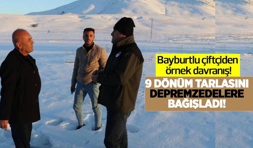 Bayburtlu çiftçiden örnek davranış! 9 dönüm tarlasını depremzedelere bağışladı!