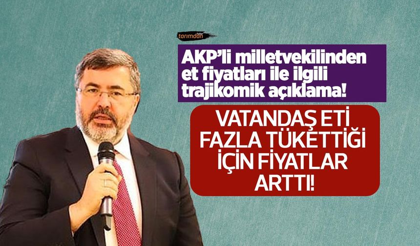 AKP'li milletvekilinden et fiyatları ile ilgili trajikomik açıklama! Vatandaş eti fazla tükettiği için fiyatlar arttı!