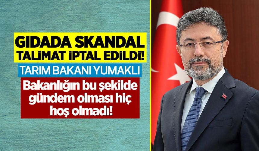 Gıdada skandal talimat iptal edildi! Tarım Bakanı Yumaklı: Bakanlığın bu şekilde gündem olması hiç hoş olmadı!