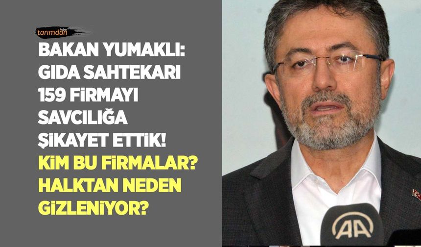 Tarım Bakanı Yumaklı: Gıda sahtekarı 159 firmayı savcılığa şikayet ettik! Kim bu firmalar? Halktan neden gizleniyor?