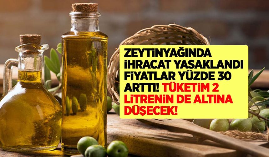 Zeytinyağında ihracat yasaklandı fiyatlar yüzde 30 arttı! 