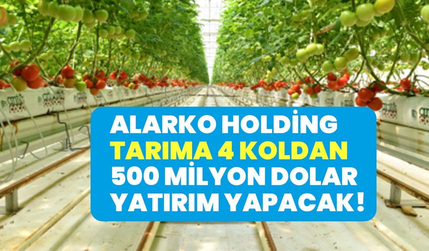Sera, tohum, gübre, zirai ilaç... Alarko Holding 4 koldan tarıma 500 milyon dolar yatırım yapacak!