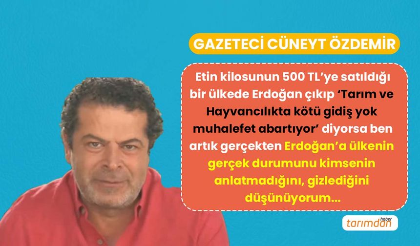 Gazeteci Cüneyt Özdemir: Tarımda gerçek tablo Cumhurbaşkanından gizleniyor!