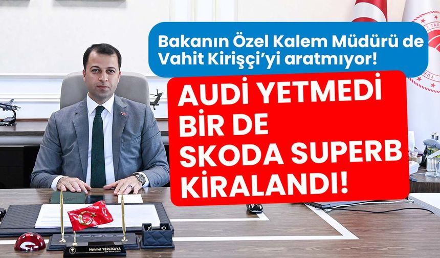 Tarım Bakanın özel kalem müdürüne Audi yetmedi bir de Skoda Süperb kiralandı!