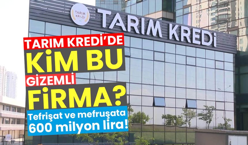 Tarım Kredi’de kim bu gizemli firma? Tefrişat ve mefruşata 600 milyon lira!