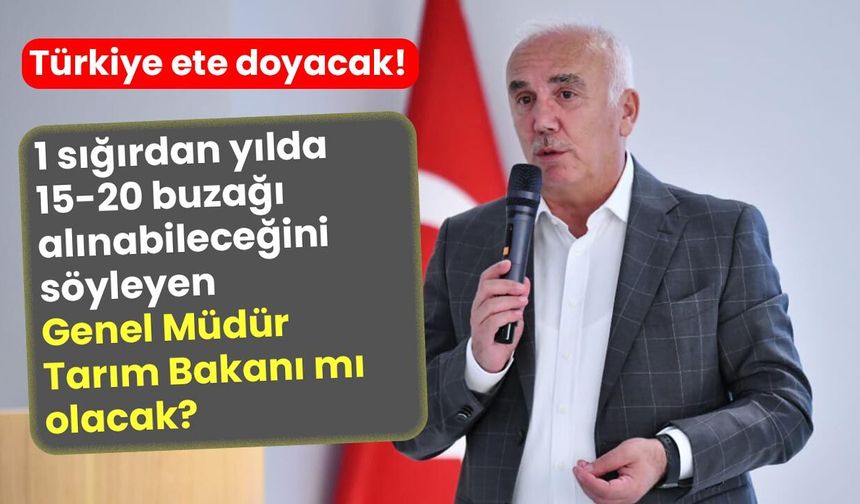 1 sığırdan yılda 15-20 buzağı almayı planlayan Genel Müdür Tarım Bakanı mı olacak?