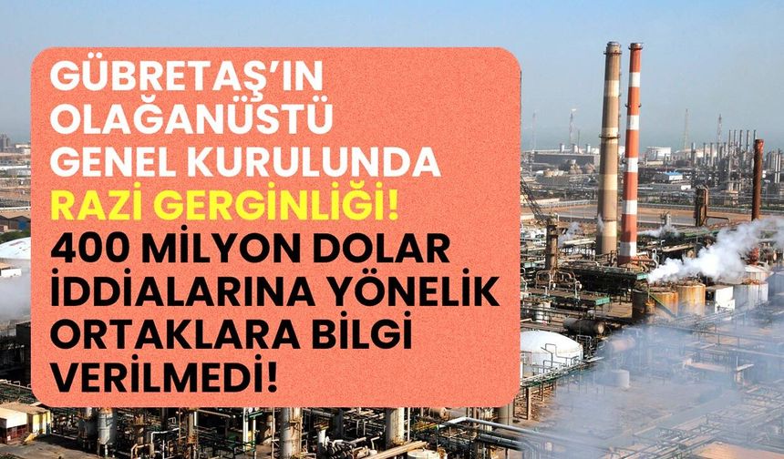 Gübretaş'ın olağanüstü genel kurulunda Razi gerginliği! 400 milyon dolar iddialarına bilgi verilmedi!