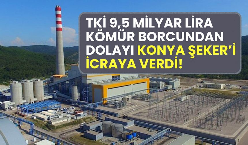 TKİ 9,5 milyar lira kömür borcundan dolayı Konya Şeker’i icraya verdi!