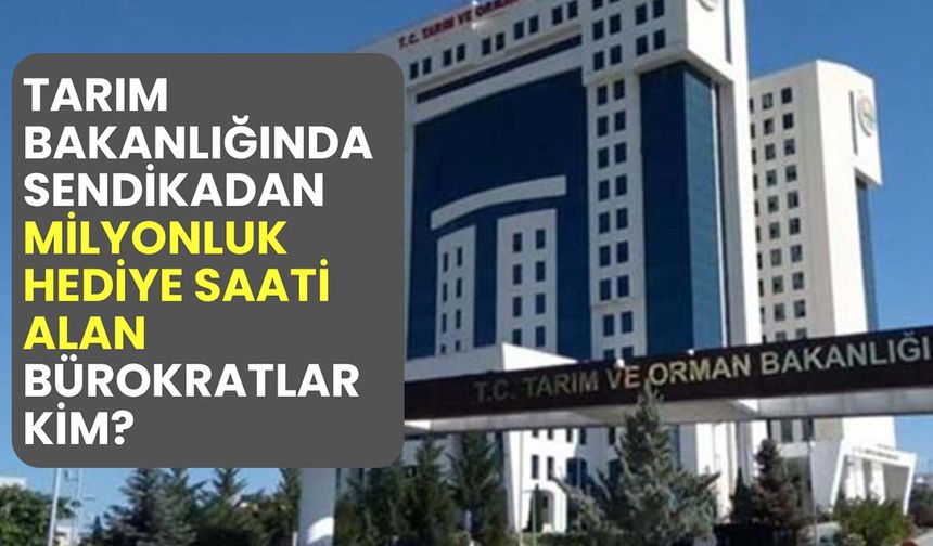 Tarım Bakanlığı bürokratlarına sendikadan milyonluk hediye kol saati!