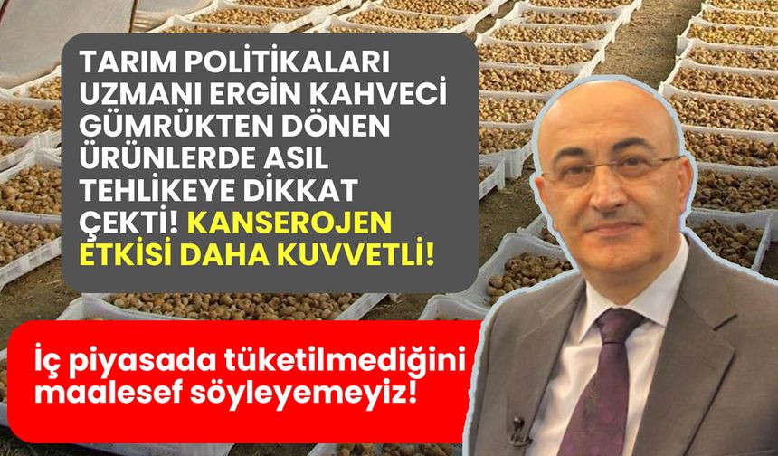 Tarım Politikaları Uzmanı Kahveci: Gümrükten dönen ürünlerin maalesef iç piyasada tüketilmediğini söyleyemeyiz!