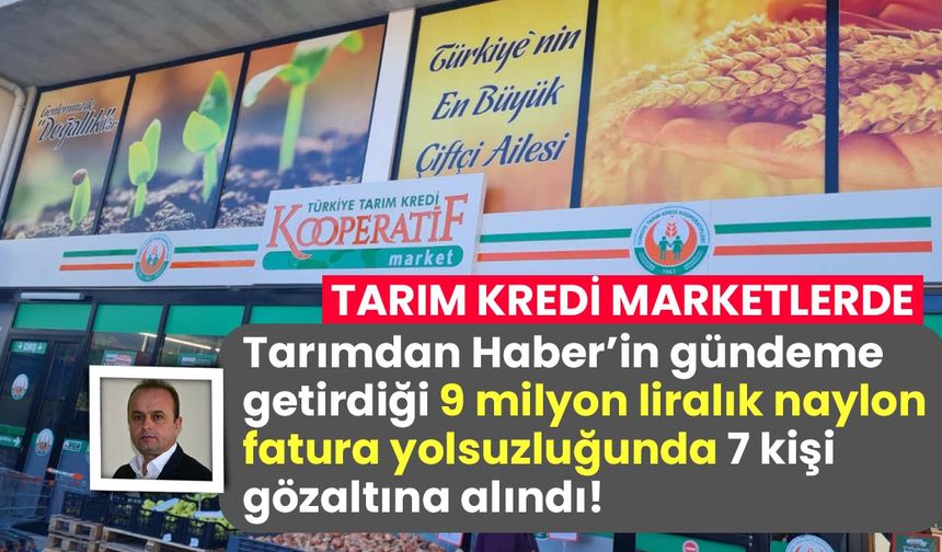 Tarım Kredi Marketlerde 9 milyon liralık naylon fatura vurgununda 7 kişi gözaltına alındı!