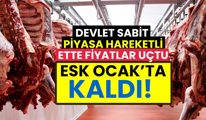 Devlet sabit piyasa hareketli: Ette fiyatlar uçtu, ESK Ocak'ta kaldı!