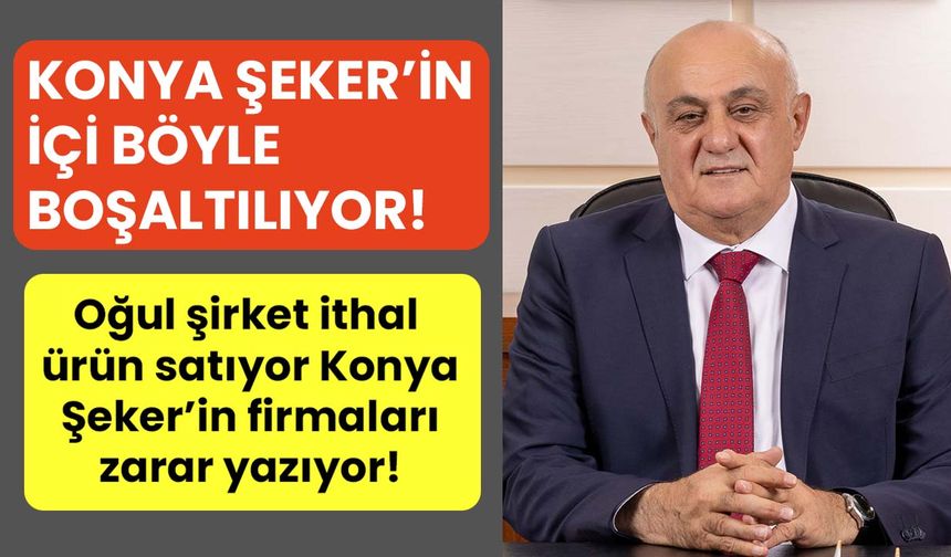 Konya Şeker’in içi böyle boşaltılıyor! Oğul şirket ithal ürün satıyor, Konya Şeker'in firmaları zarar yazıyor!