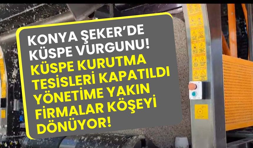 Konya Şeker’de küspe vurgunu! Küspe kurutma tesisleri kapatıldı yönetime yakın firmalar köşeyi dönüyor!