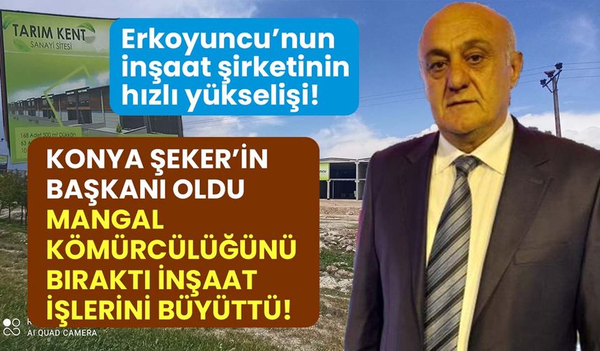 Konya Şeker küçülüyor, Erkoyuncu’nun inşaat imparatorluğu büyüyor!