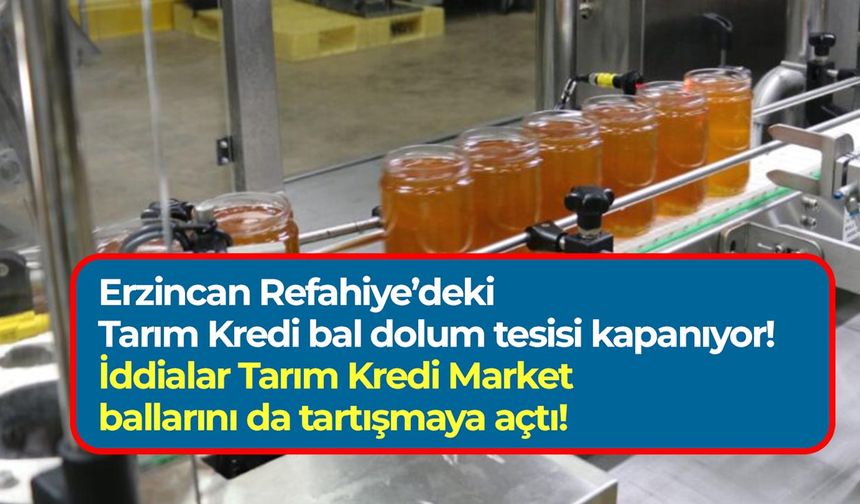 Erzincan Refahiye’deki Tarım Kredi bal dolum tesisi kapanıyor: İddialar Tarım Kredi Market ballarını da tartışmaya açtı