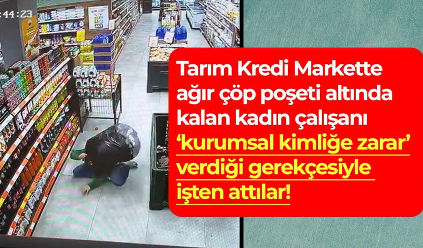 Tarım Kredi Markette ağır çöp poşeti altında kalan kadın çalışanı ‘kurumsal kimliğe zarar’ gerekçesiyle işten attılar!