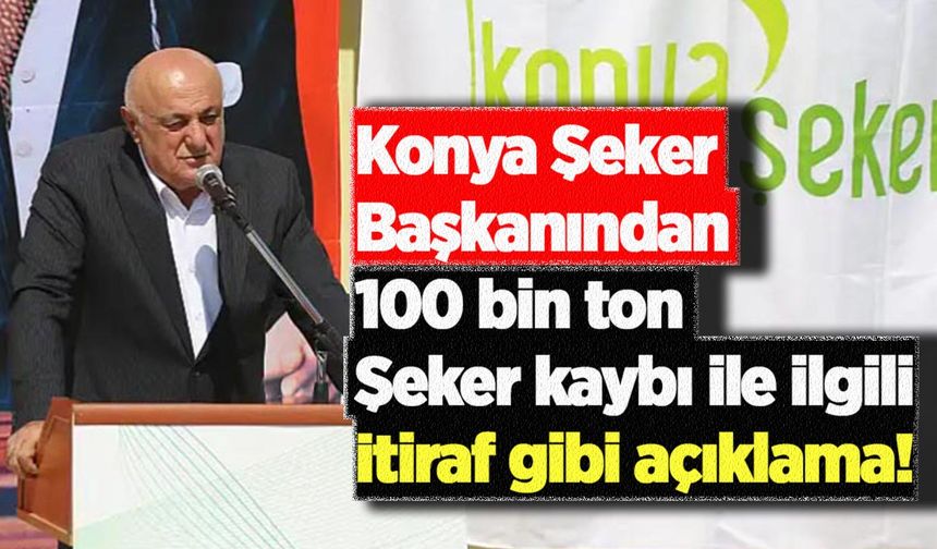 Konya Şeker Başkanından 100 bin ton şeker kaybı ile ilgili itiraf gibi açıklama!