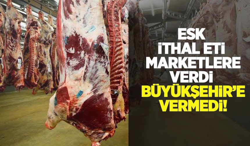 ESK, Perder marketlerine verdiği ithal eti Ankara Büyükşehir Belediyesi’ne vermedi