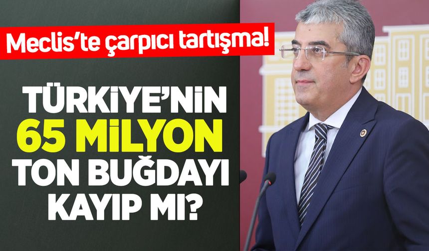 Türkiye’nin 65 milyon ton buğdayı kayıp mı? Meclis'te çarpıcı tartışma