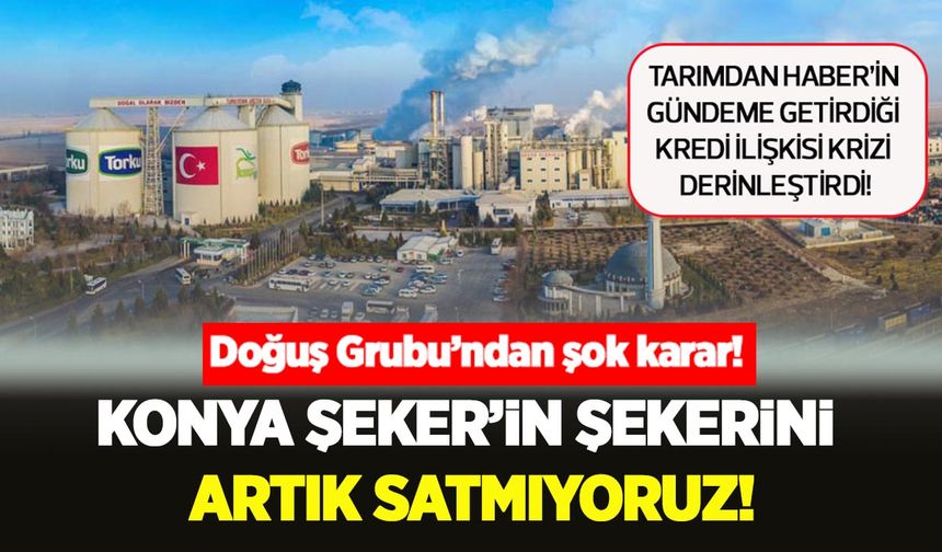 Krediyle başlayan iş birliği, krize dönüştü: Konya Şeker–Doğuş Grubu hattında büyük gerilim!