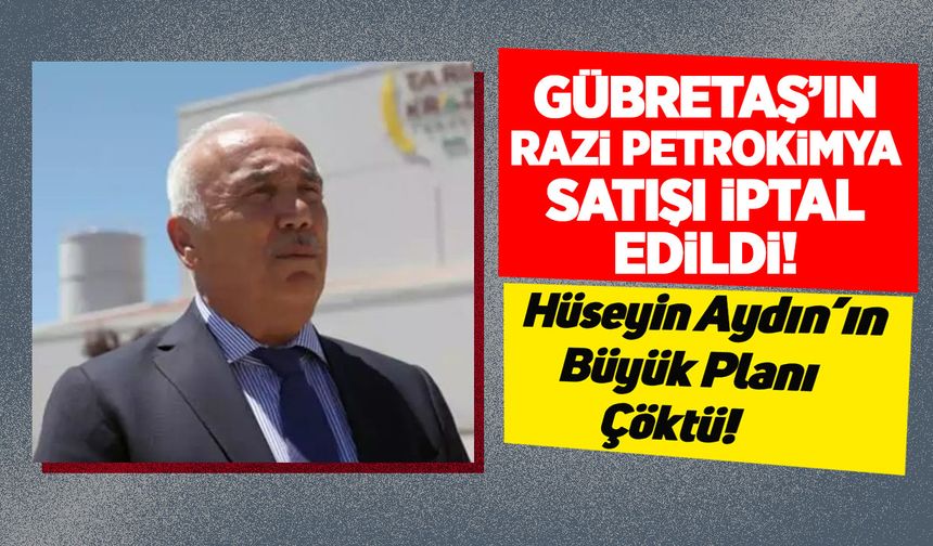 Gübretaş’ın Razi Petrokimya satışı iptal edildi: Hüseyin Aydın'ın büyük planı çöktü!
