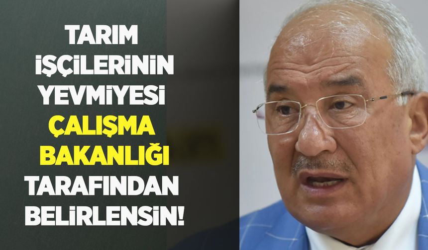 Tarım işçilerinin yevmiyesi Çalışma Bakanlığı tarafından belirlensin!