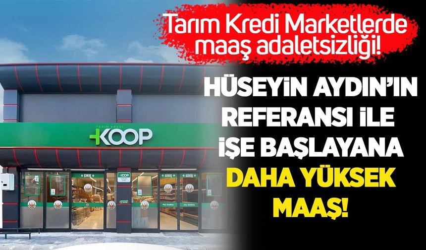 Tarım Kredi Marketler'de maaş adaletsizliği! Hüseyin Aydın'ın referansı ile işe başlayana daha yüksek maaş!