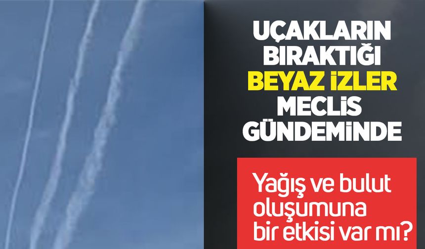 Kuraklık ve düzensiz yağışta uçak izleri gündemde: Bakanlıktan araştırma talebi!