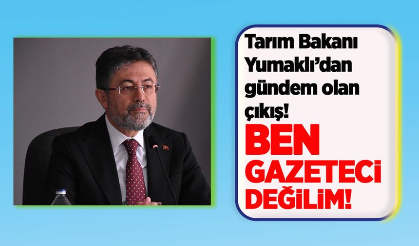 Tarım Bakanı Yumaklı’dan gündem olan çıkış: “Ben gazeteci değilim”