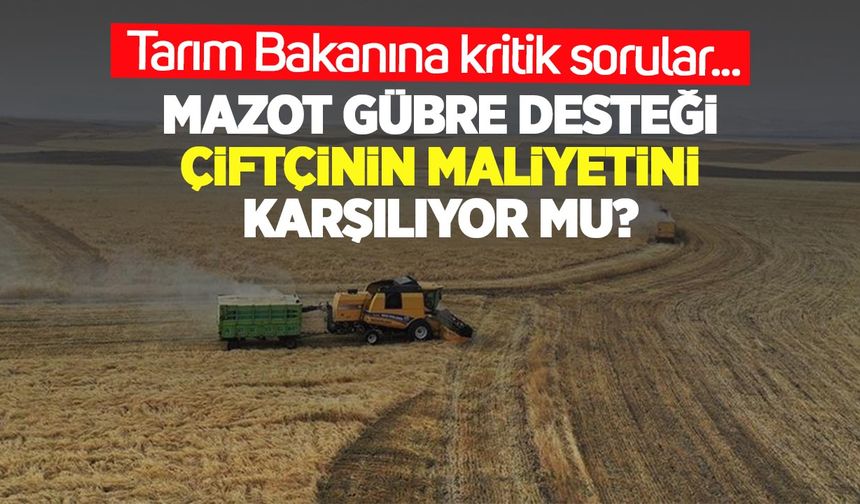 Mazot ve gübre desteği çiftçinin maliyetini karşılıyor mu? Bakanlığa kritik sorular