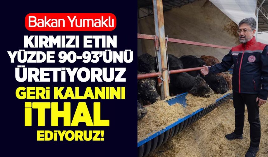 Tarım Bakanı Yumaklı: “Kırmızı etin yüzde 90–93’ü yerli üretim, geri kalanı ithal"