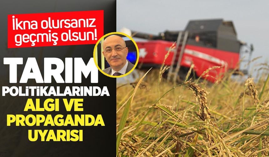Tarım politikalarında algı ve propaganda uyarısı: “İkna olursanız geçmiş olsun”