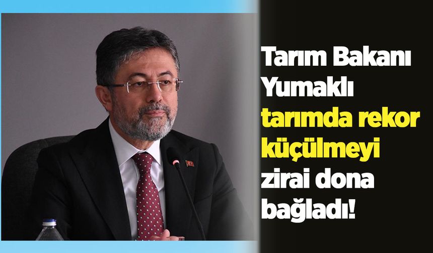 Tarım Bakanı Yumaklı tarımda rekor küçülmeyi zirai dona bağladı!