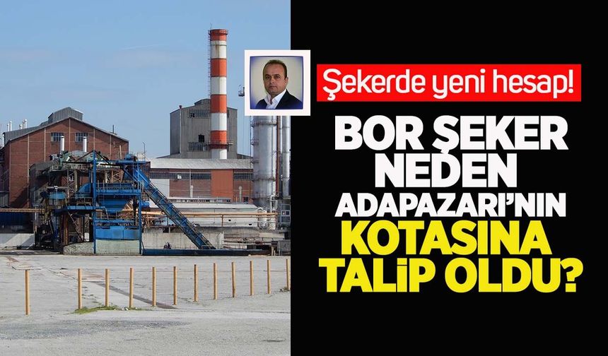 Şekerde yeni hesap: Bor Şeker neden Adapazarı’nın kotasına talip oldu?