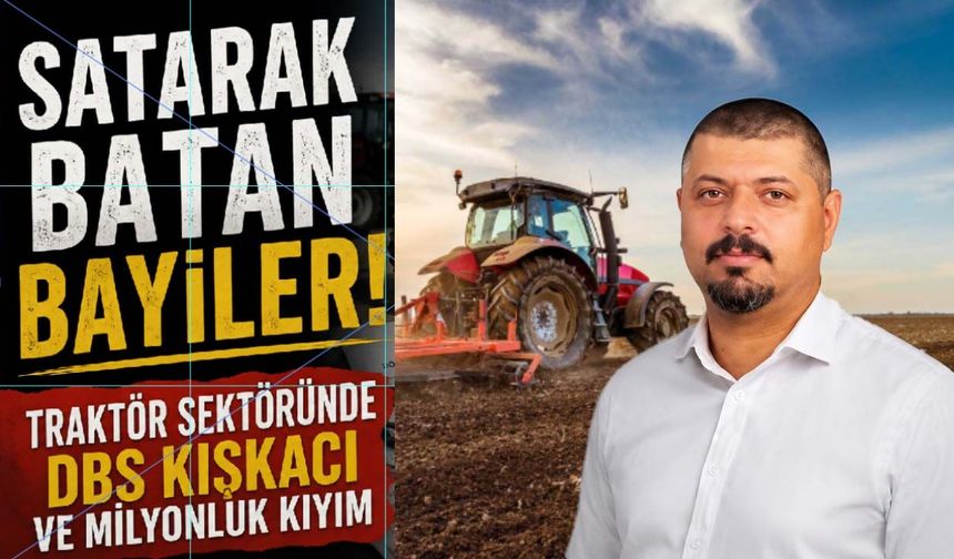 Satarak batan bayiler! Traktör sektöründe DBS kıskacı ve milyonluk kıyım