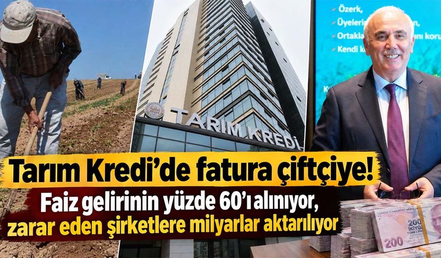 Tarım Kredi’de fatura çiftçiye! Faiz gelirinin yüzde 60’ı alınıyor, zarar eden şirketlere milyarlar aktarılıyor