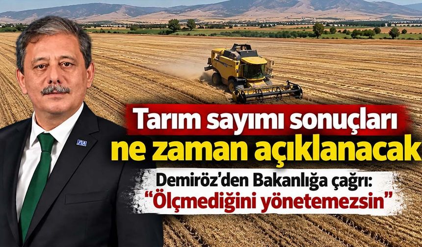 Tarım sayımı sonuçları ne zaman açıklanacak? Demiröz'den Bakanlığa çağrı: Ölçmediğini yönetemezsin