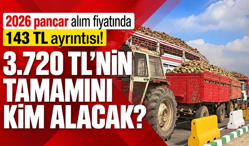 2026 pancar alım fiyatında 143 TL ayrıntısı! 3.720 TL'nin tamamını kim alacak?