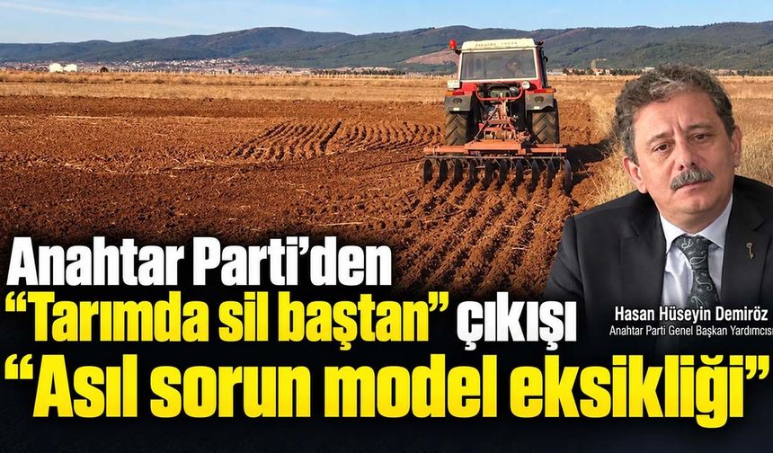 Anahtar Parti’den “tarımda sil baştan” çıkışı: “Asıl sorun model eksikliği”