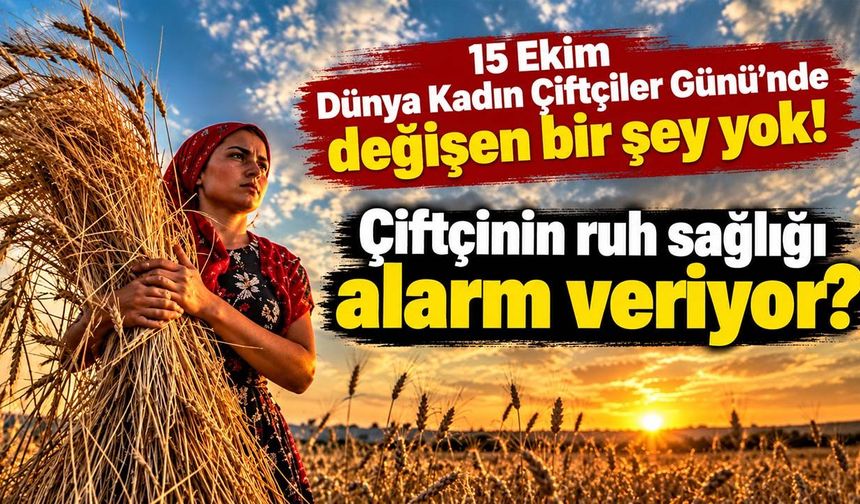 15 Ekim Dünya Kadın Çiftçiler Günü’nde değişen bir şey yok! Çiftçinin ruh sağlığı alarm veriyor?