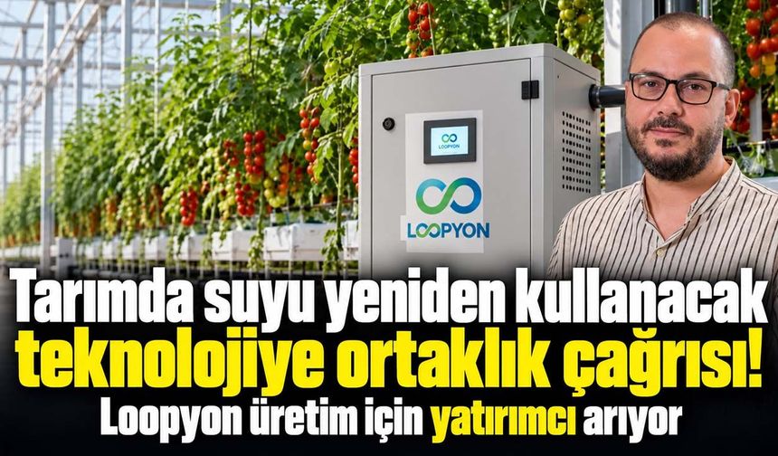 Tarımda suyu yeniden kullanacak teknolojiye ortaklık çağrısı! Loopyon üretim için yatırımcı arıyor