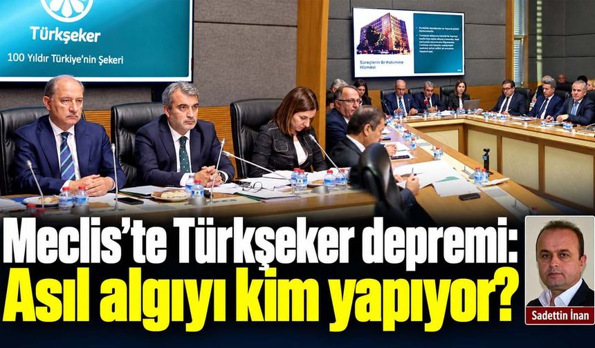 Meclis'te Türkşeker depremi: Asıl algıyı kim yapıyor?