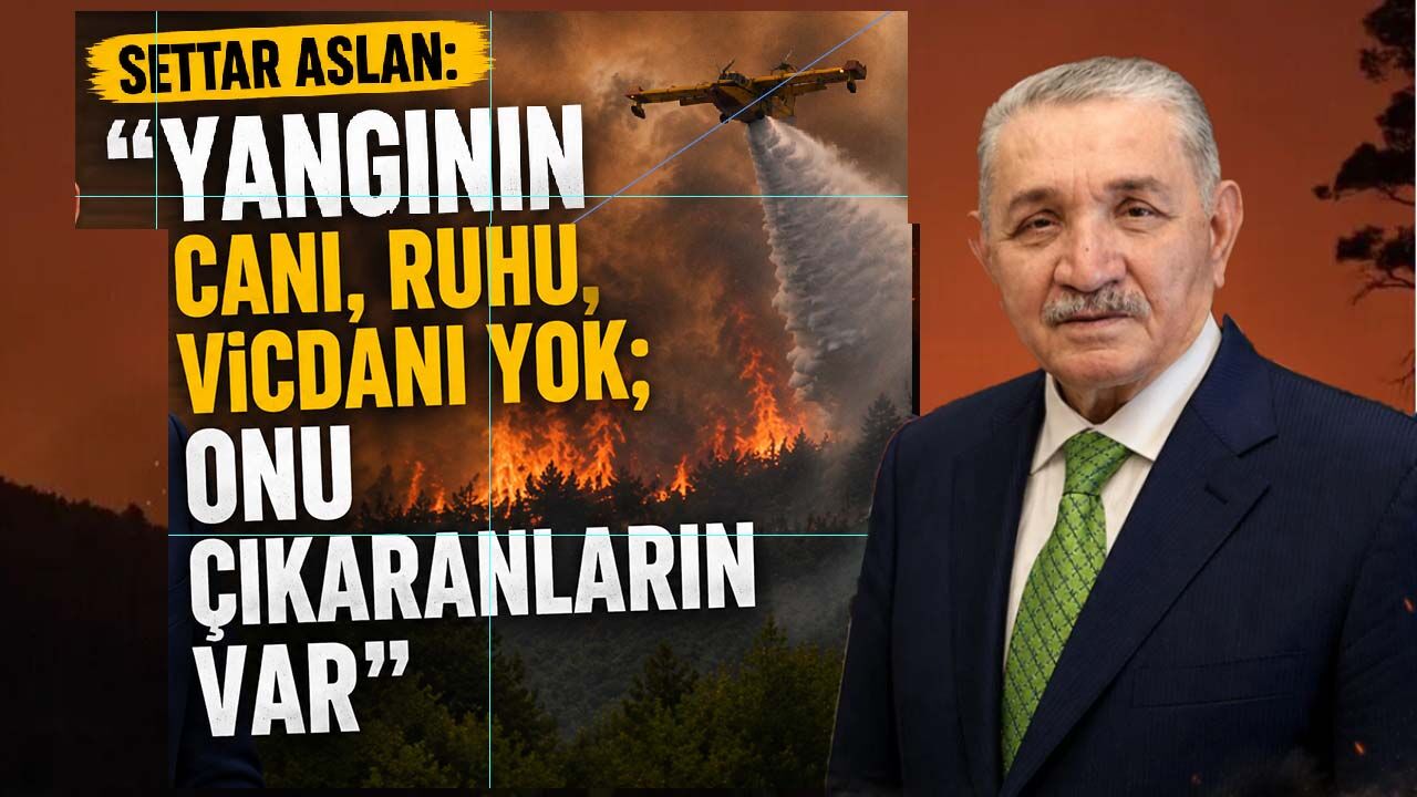 Settar Aslan: "Yangının canı, ruhu, vicdanı yok; onu çıkaranların var"