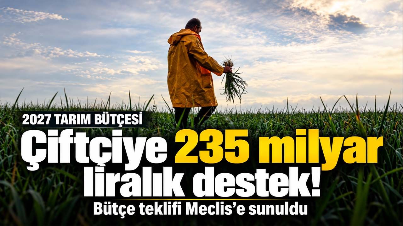 2027 tarımsal destek bütçesi belli oldu: Çiftçiye 235 milyar lira öngörüldü