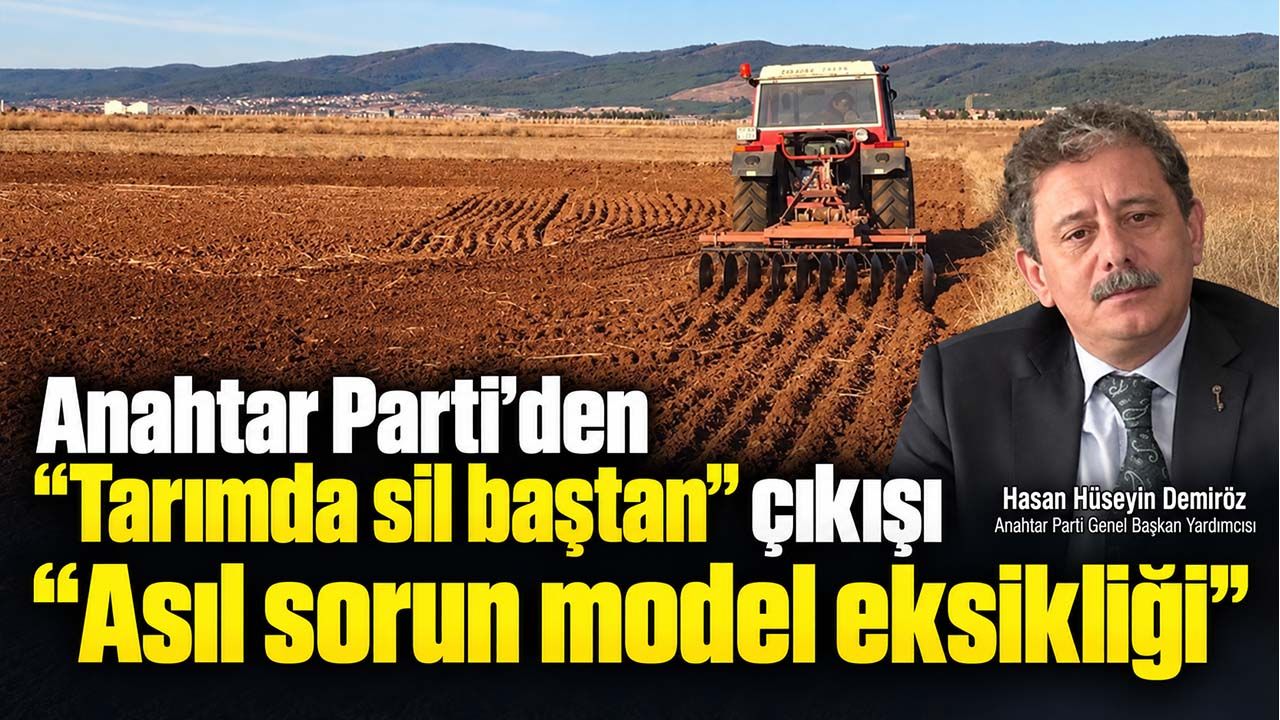 Anahtar Parti’den “tarımda sil baştan” çıkışı: “Asıl sorun model eksikliği”