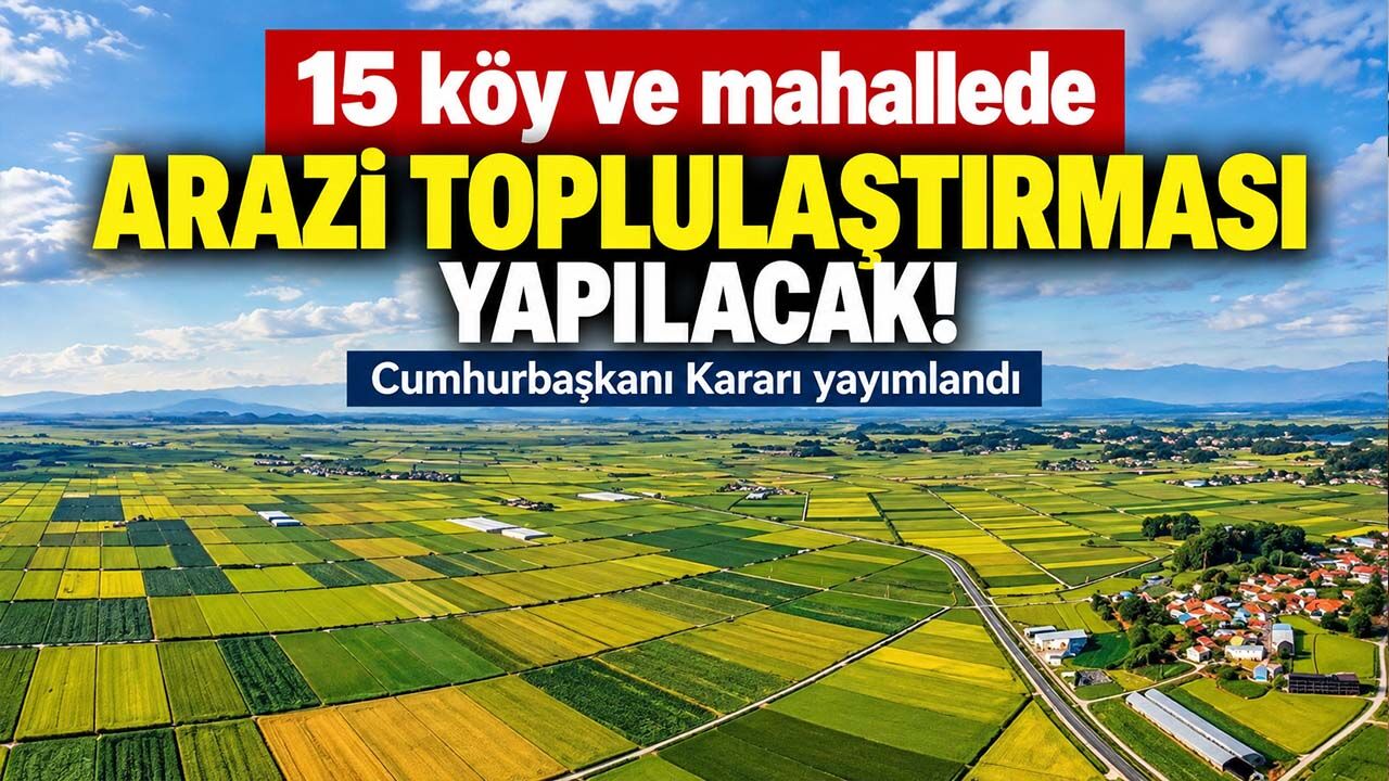 15 köy ve mahallede arazi toplulaştırması yapılacak! Cumhurbaşkanı Kararı yayımlandı