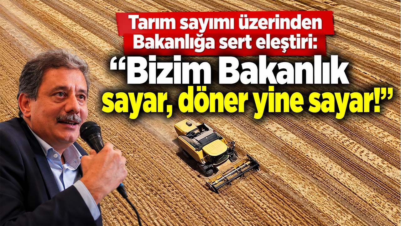 Tarım sayımı üzerinden Bakanlığa sert eleştiri: “Bizim Bakanlık sayar, döner yine sayar!”